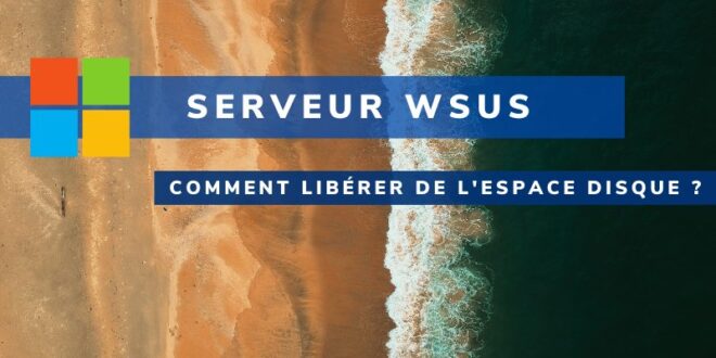 Nettoyage WSUS : comment libérer de l’espace disque ?