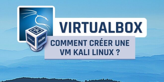 Comment créer une VM Kali Linux sur VirtualBox ?