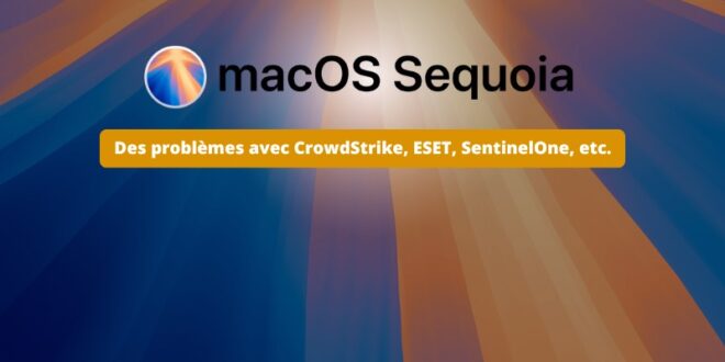 Apple macOS Sequoia - Problème réseau CrowdStrike ESET SentinelOne