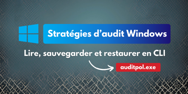 Lire, sauvegarder et restaurer les stratégies d’audit Windows avec auditpol.exe