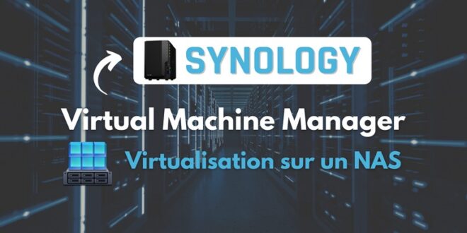 Synology Virtual Machine Manager - Virtualisation sur un NAS