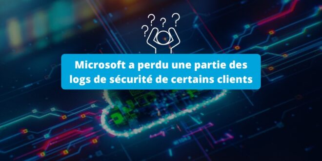 Microsoft a perdu une partie des logs de sécurité de certains clients